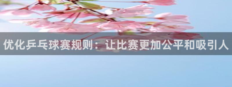 jn江南·体育：优化乒乓球赛规则：让比赛更加公平和吸引人