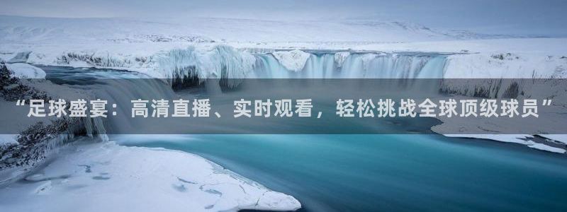 jn江南·体育网页版：“足球盛宴：高清直播、实时观看，轻松挑