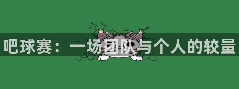  jn江南·体育最新官网入口：吧球赛：一场团队与个人的较量