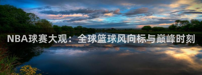  jn江南·体育：NBA球赛大观：全球篮球风向标与巅峰时刻