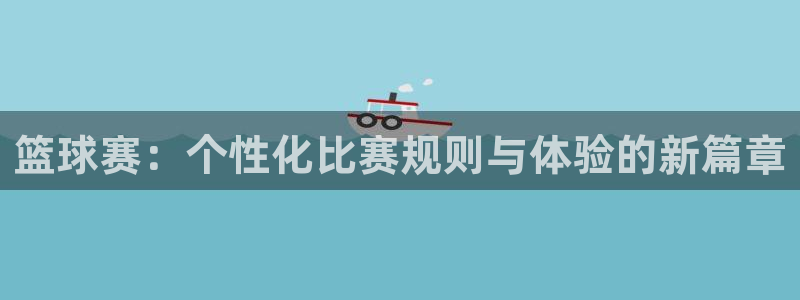  江南jn体育官网入口：篮球赛：个性化比赛规则与体验的新篇章